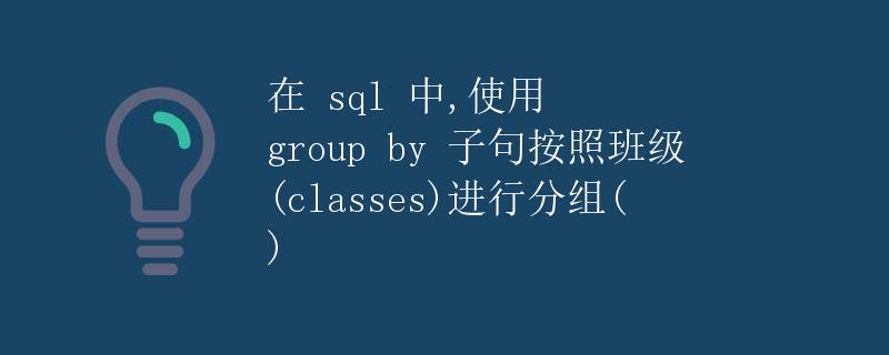 SQL 使用 group by 子句按照班级(classes)进行分组