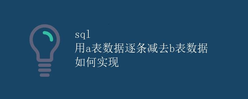 SQL 用a表数据逐条减去b表数据 如何实现