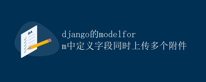 Django的ModelForm中定义字段同时上传多个附件
