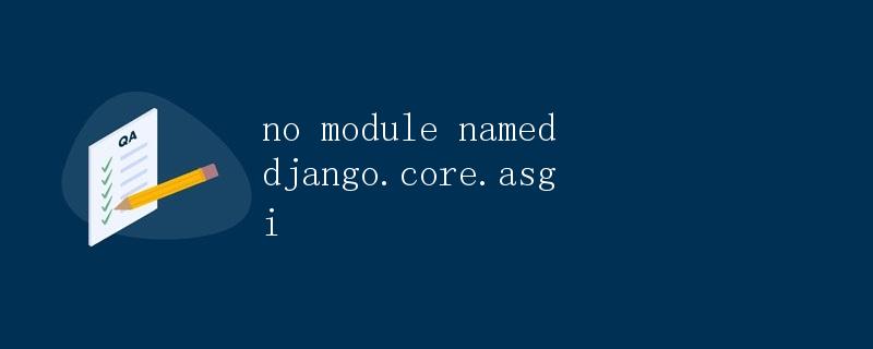 如何解决 no module named django.core.asgi 的问题 如何解决 no module named django.core.asgi 的问题