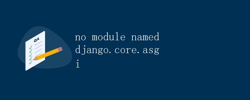 如何解决 no module named django.core.asgi 的问题