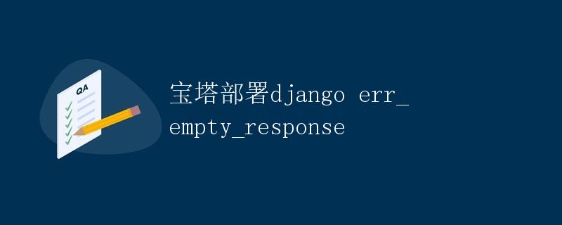 宝塔部署Django ERR_EMPTY_RESPONSE错误解决详解