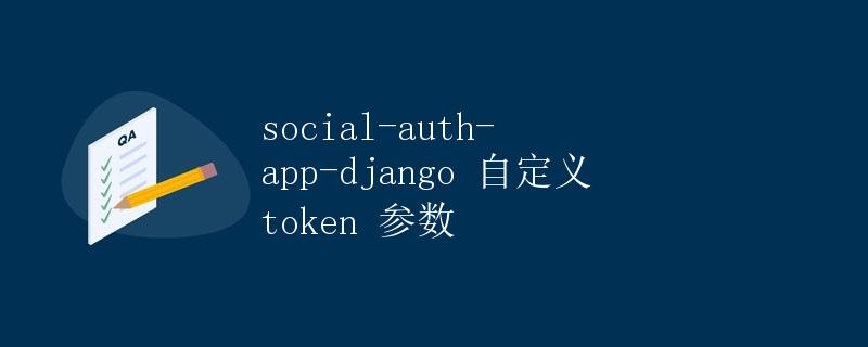 social-auth-app-django 自定义 token 参数