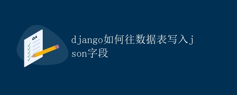 Django如何往数据表写入Json字段